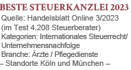 Beste Steuerkanzlei 2023 in den Kategorien: Internationales Steuerrecht/Unternehmensnachfolge
Branche: Ärzte und Pflegedienste - Handelsblatt  2023